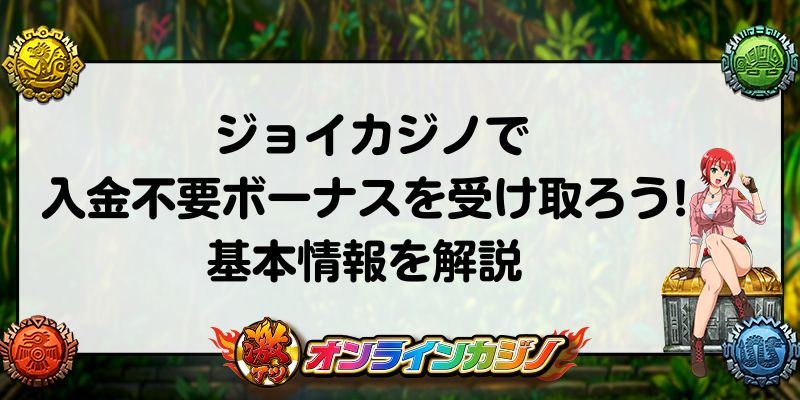 ジョイカジノで入金不要ボーナスを受け取ろう！基本情報を解説