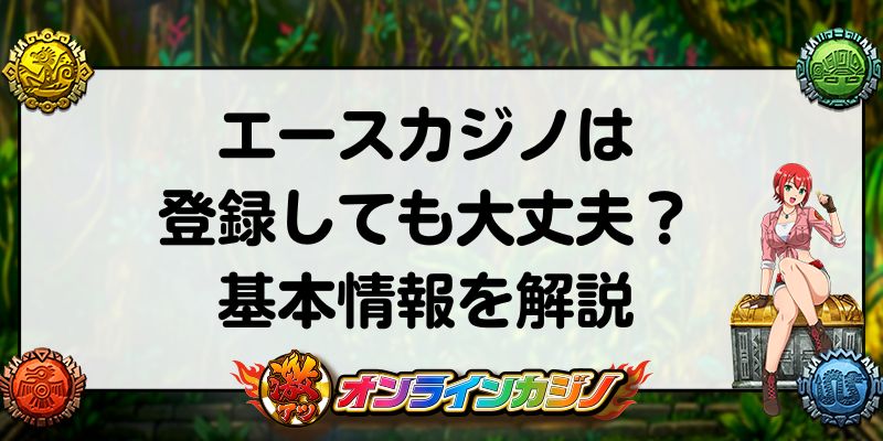 エースカジノは登録しても大丈夫？基本情報を解説