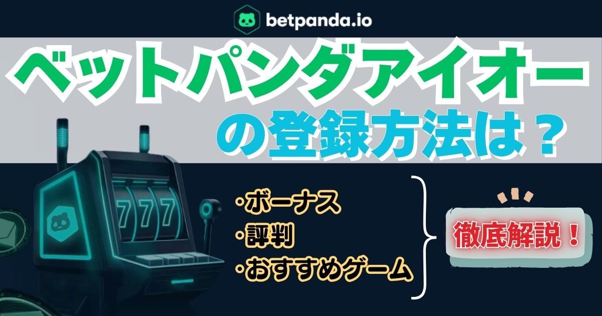 ベットパンダアイオー(Betpanda.io)の登録方法は？ボーナス・評判・おすすめゲームも解説