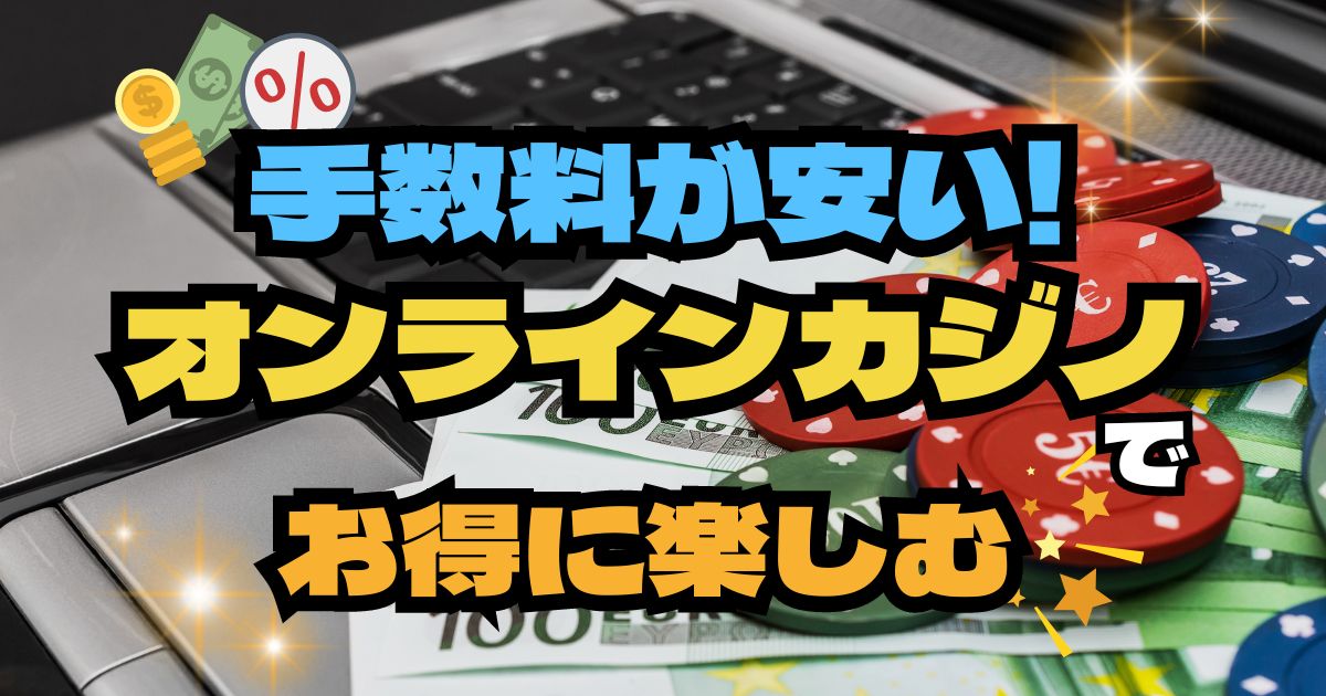 手数料が安いオンラインカジノランキングTop20！簡単に出金できるおすすめの方法も解説！