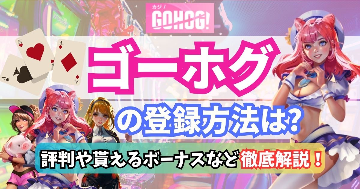 ゴーホグ(Gohog)の登録方法は？評判や貰えるボーナスなどについても解説