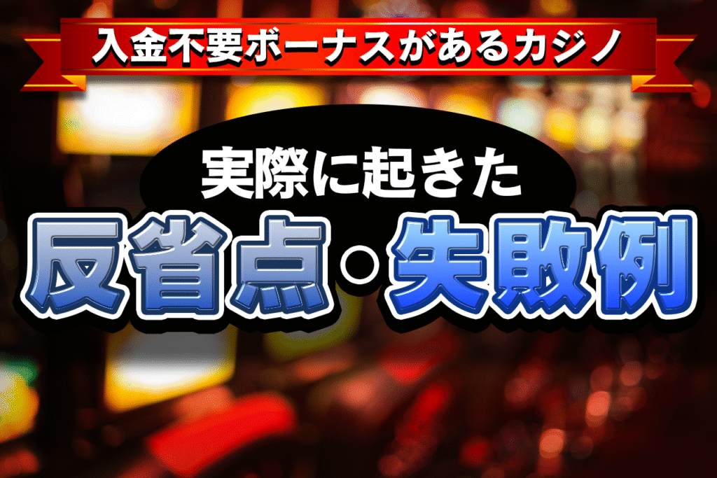 入金不要ボーナスがあるカジノで実際におきた反省点・失敗例