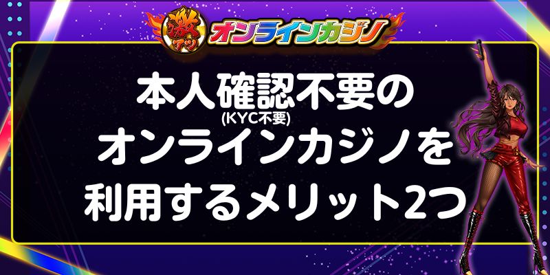 本人確認不要(KYC不要)のオンラインカジノを利用するメリット2つ