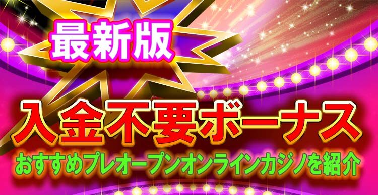 入金不要ボーナス激アツオンライン-プレ オープンやマイナー新規カジノおすすめ