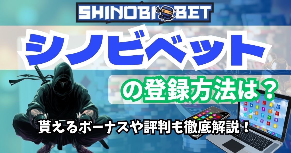 シノビベット(Shinobibet)の登録方法は？貰えるボーナスや評判も徹底解説