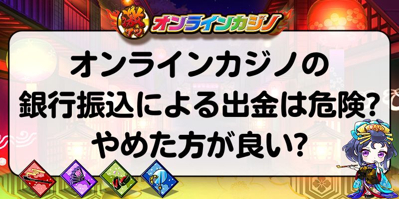 オンラインカジノの銀行振込による出金は危険？やめた方が良い？